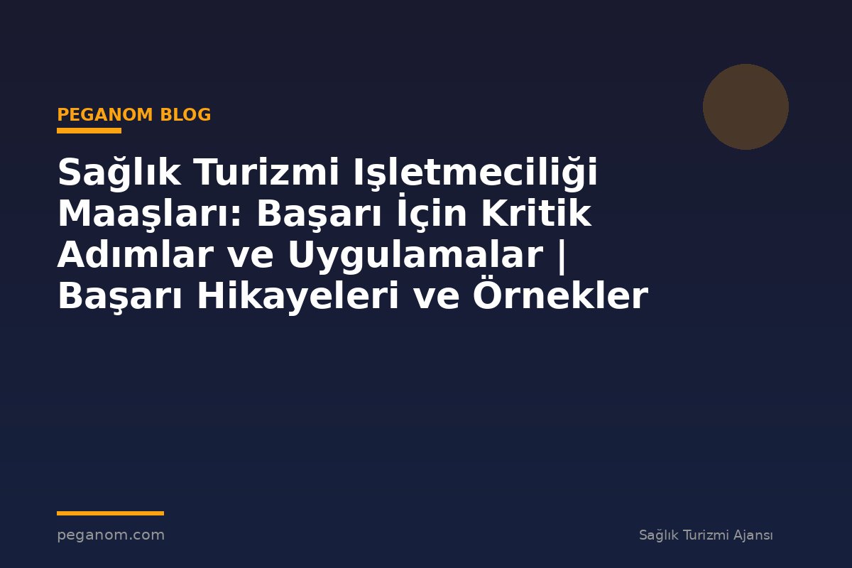 Sağlık Turizmi Işletmeciliği Maaşları: Başarı İçin Kritik Adımlar ve Uygulamalar | Başarı Hikayeleri ve Örnekler