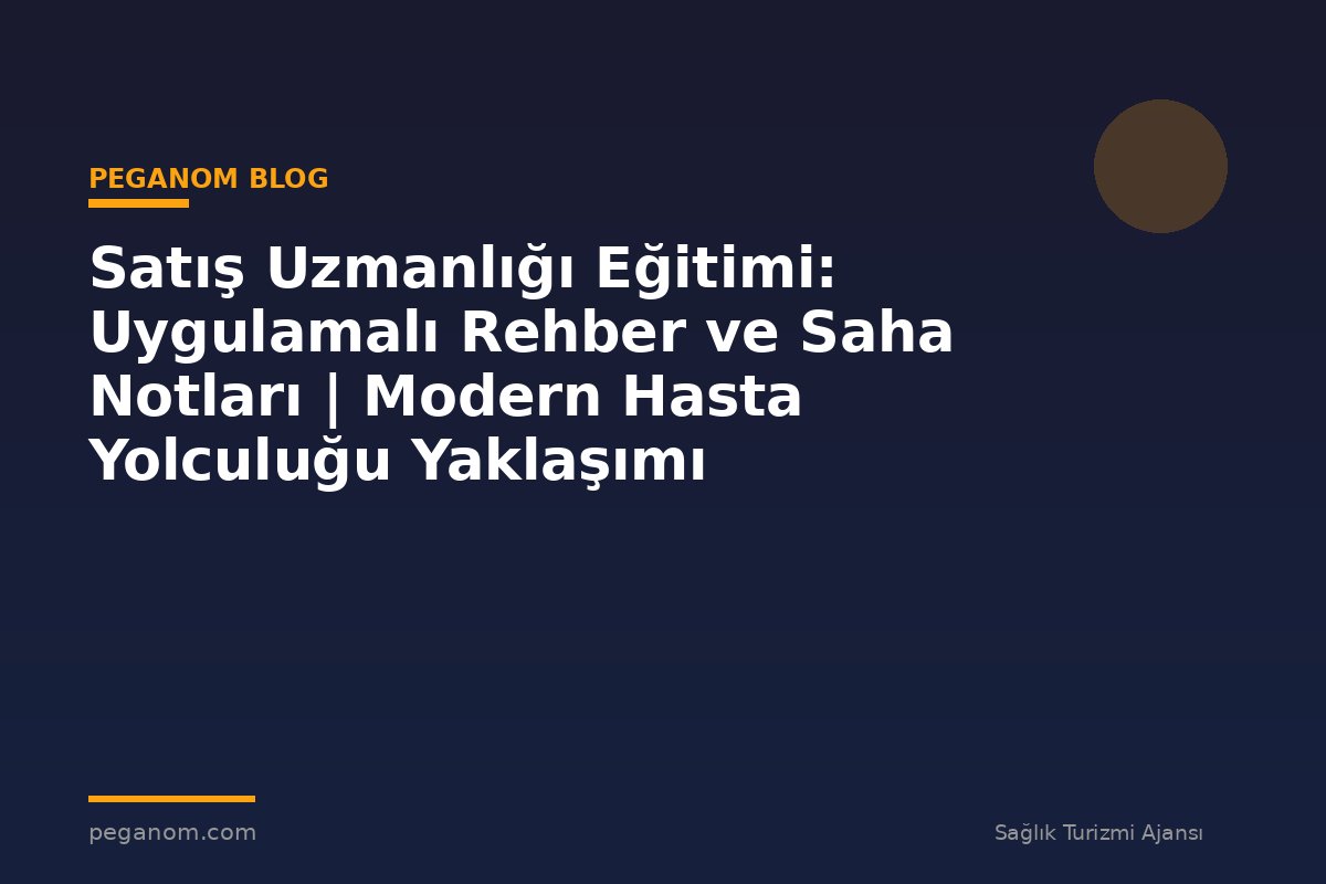 Satış Uzmanlığı Eğitimi: Uygulamalı Rehber ve Saha Notları | Modern Hasta Yolculuğu Yaklaşımı