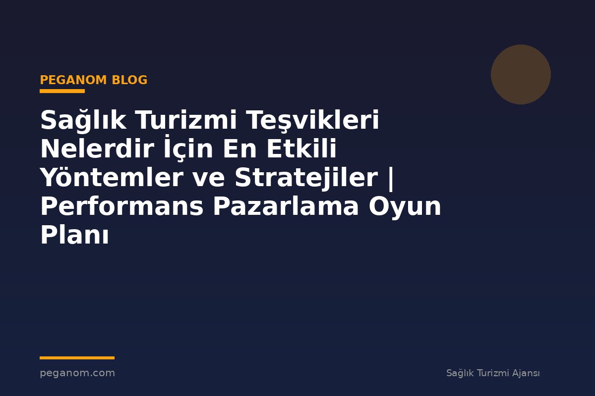Sağlık Turizmi Teşvikleri Nelerdir İçin En Etkili Yöntemler ve Stratejiler | Performans Pazarlama Oyun Planı
