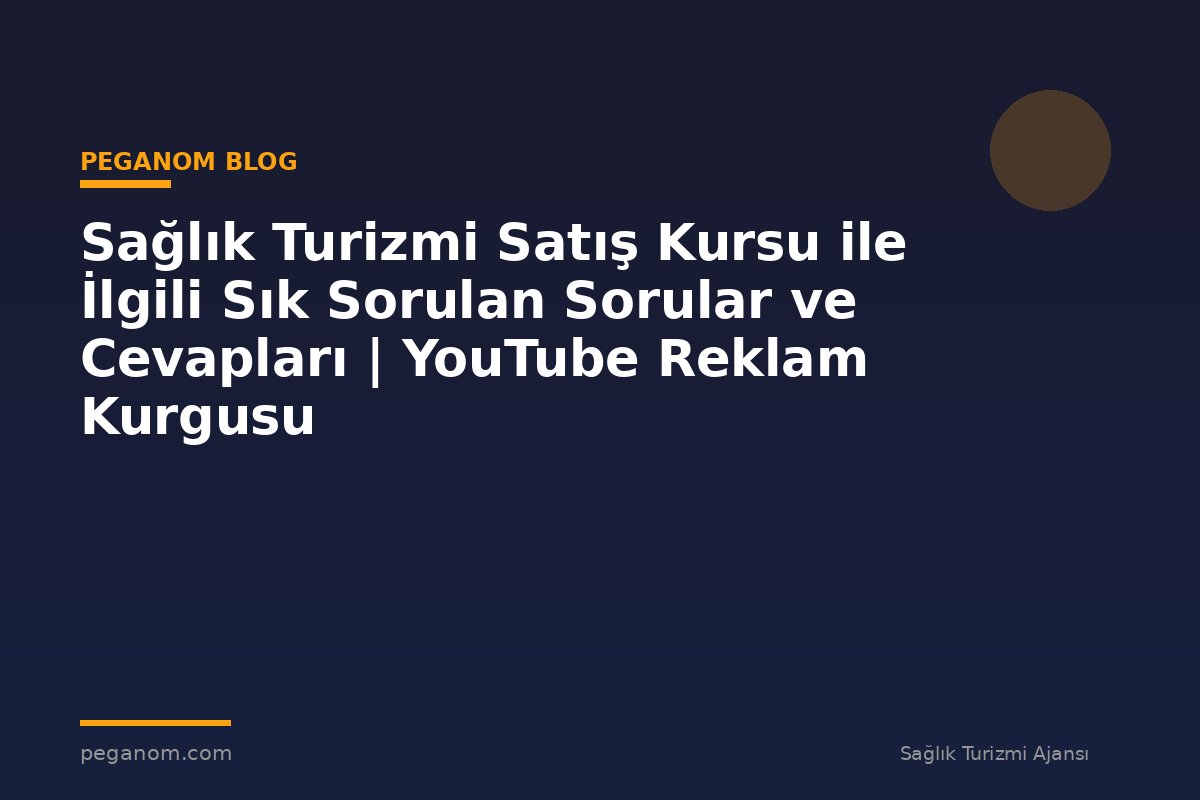 Sağlık Turizmi Satış Kursu ile İlgili Sık Sorulan Sorular ve Cevapları | YouTube Reklam Kurgusu