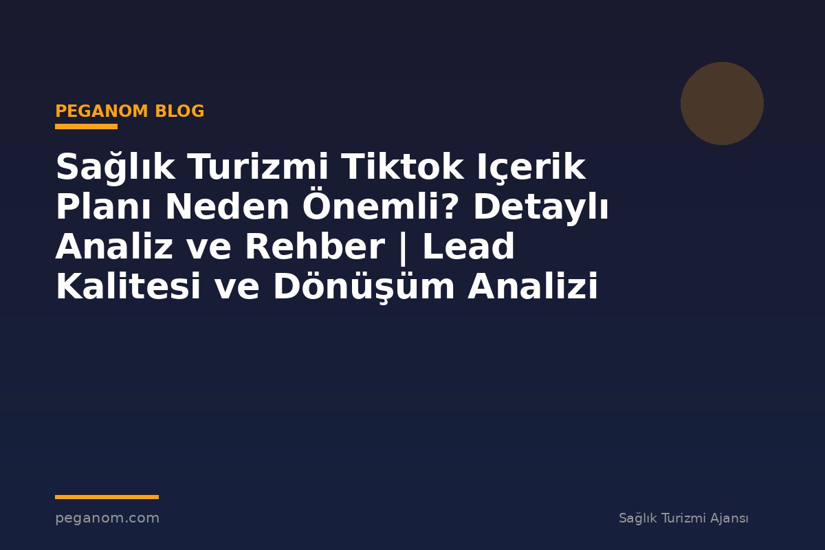 Sağlık Turizmi Tiktok Içerik Planı Neden Önemli? Detaylı Analiz ve Rehber | Lead Kalitesi ve Dönüşüm Analizi