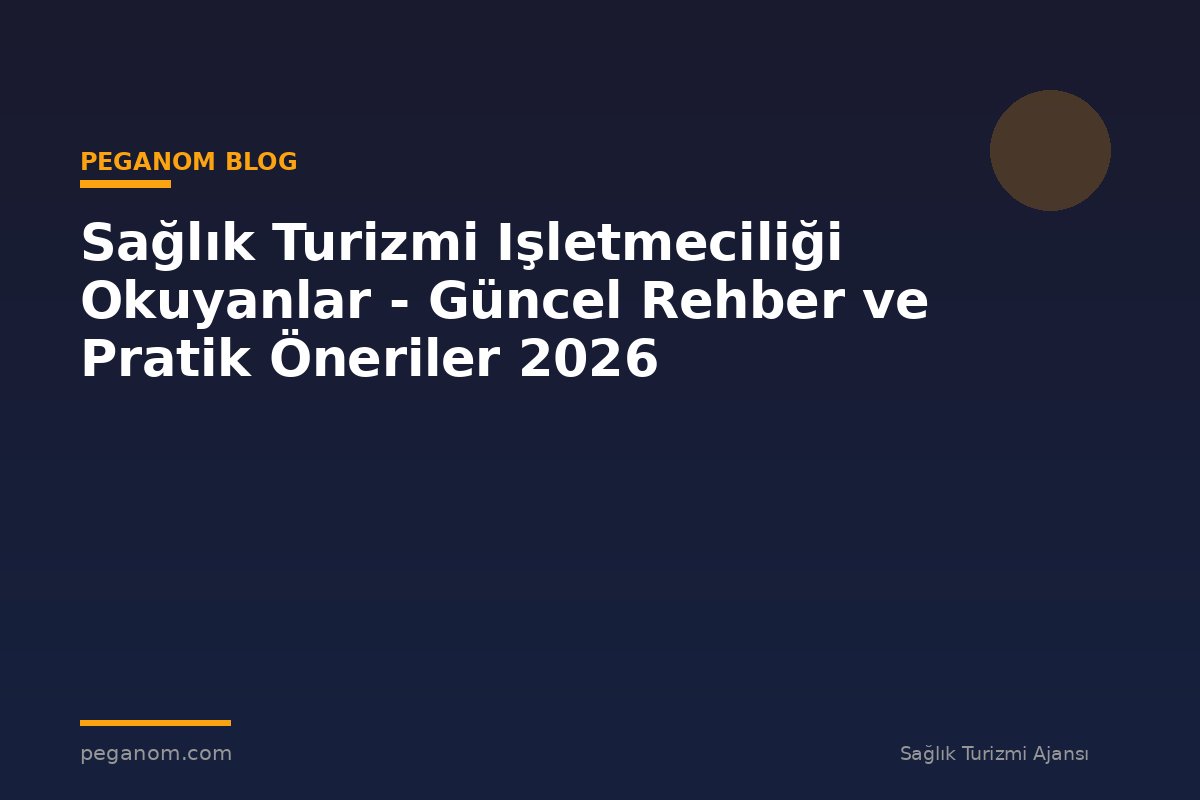 Sağlık Turizmi Işletmeciliği Okuyanlar - Güncel Rehber ve Pratik Öneriler 2026