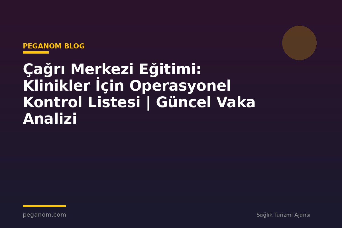 Çağrı Merkezi Eğitimi: Klinikler İçin Operasyonel Kontrol Listesi | Güncel Vaka Analizi