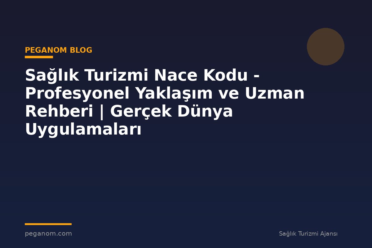 Sağlık Turizmi Nace Kodu - Profesyonel Yaklaşım ve Uzman Rehberi | Gerçek Dünya Uygulamaları
