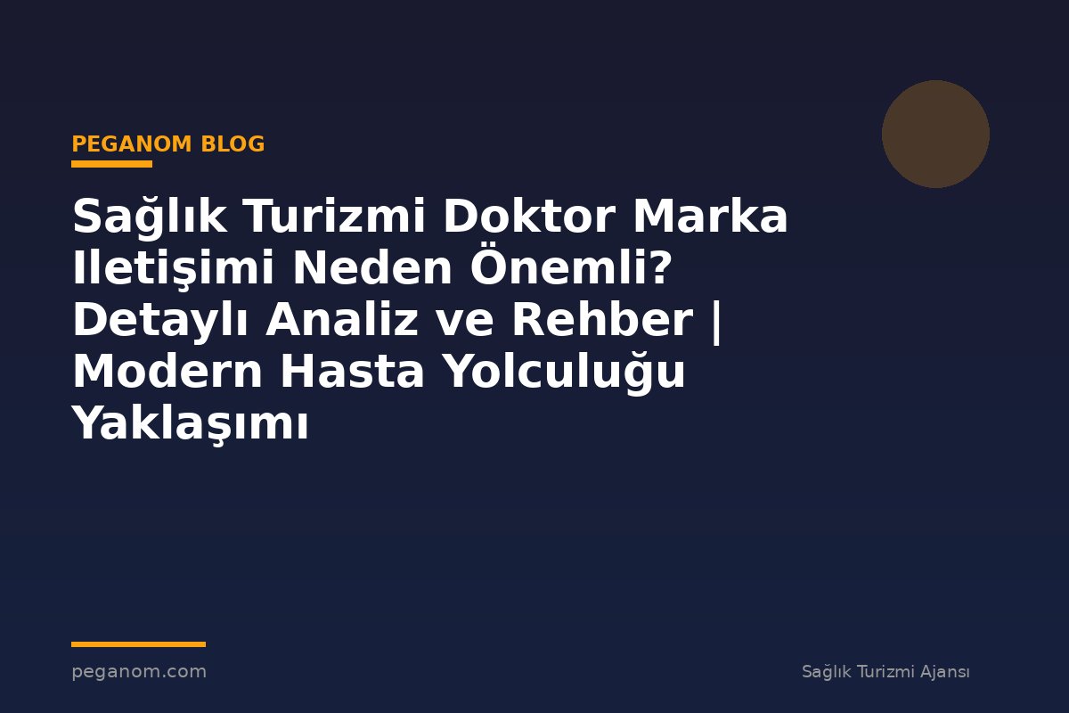Sağlık Turizmi Doktor Marka Iletişimi Neden Önemli? Detaylı Analiz ve Rehber | Modern Hasta Yolculuğu Yaklaşımı