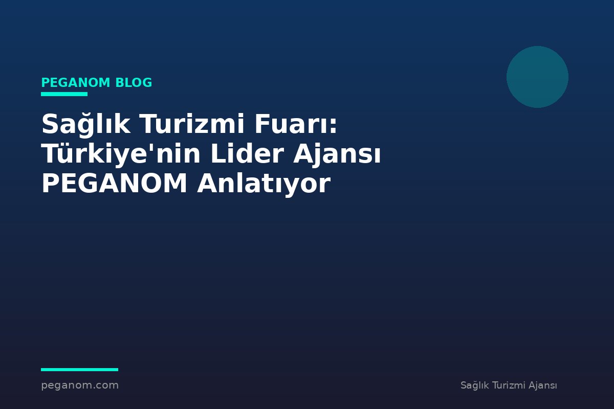 Sağlık Turizmi Fuarı: Türkiye'nin Lider Ajansı PEGANOM Anlatıyor