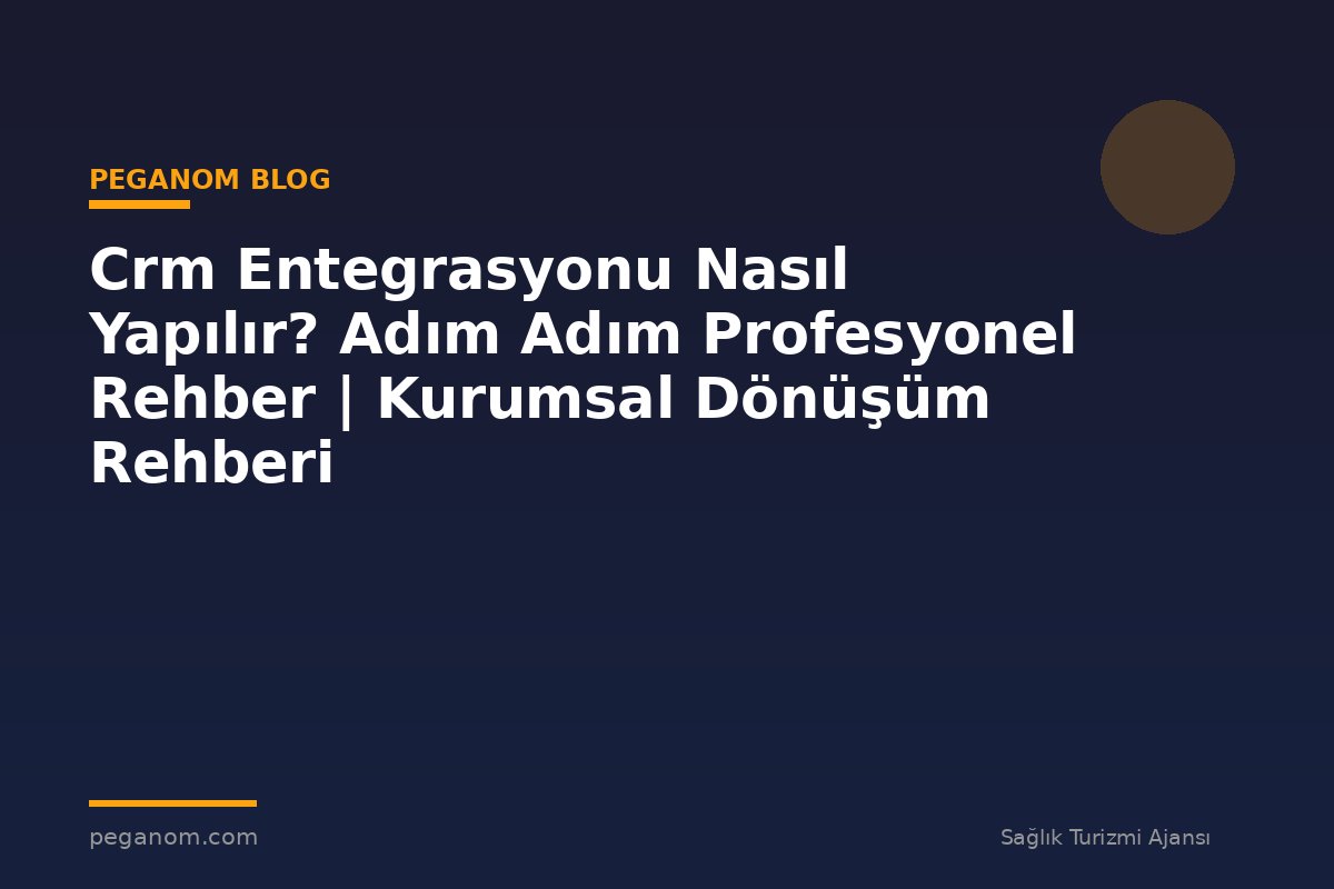 Crm Entegrasyonu Nasıl Yapılır? Adım Adım Profesyonel Rehber | Kurumsal Dönüşüm Rehberi