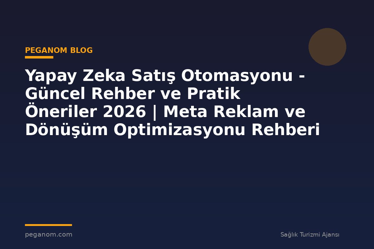 Yapay Zeka Satış Otomasyonu - Güncel Rehber ve Pratik Öneriler 2026 | Meta Reklam ve Dönüşüm Optimizasyonu Rehberi