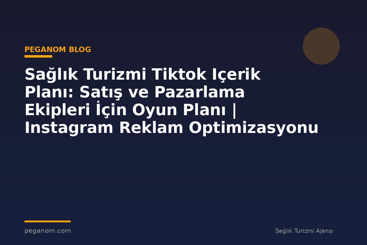 Sağlık Turizmi Tiktok Içerik Planı: Satış ve Pazarlama Ekipleri İçin Oyun Planı | Instagram Reklam Optimizasyonu
