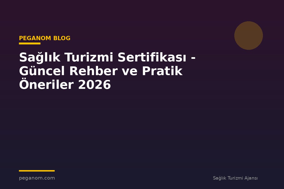 Sağlık Turizmi Sertifikası - Güncel Rehber ve Pratik Öneriler 2026
