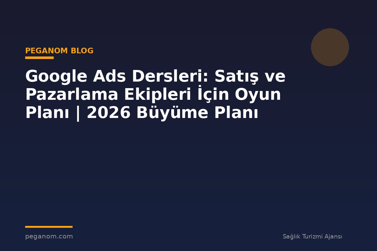 Google Ads Dersleri: Satış ve Pazarlama Ekipleri İçin Oyun Planı | 2026 Büyüme Planı