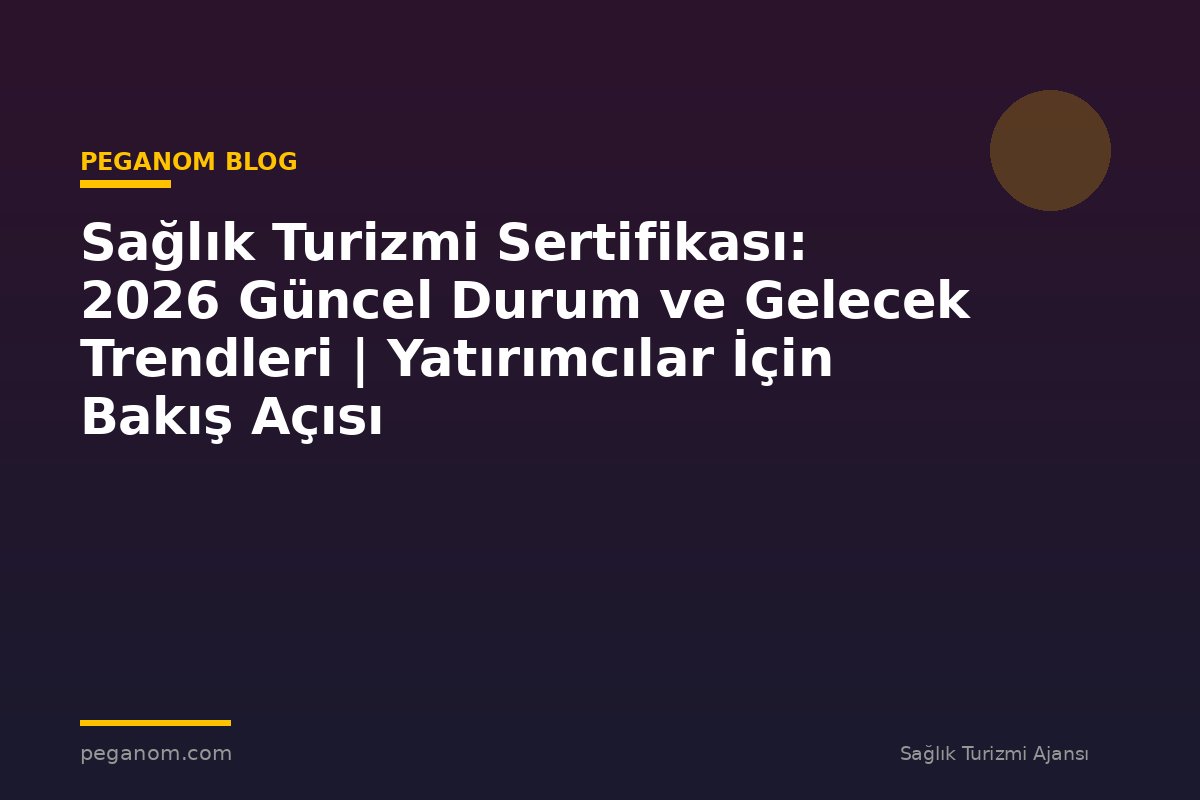 Sağlık Turizmi Sertifikası: 2026 Güncel Durum ve Gelecek Trendleri | Yatırımcılar İçin Bakış Açısı
