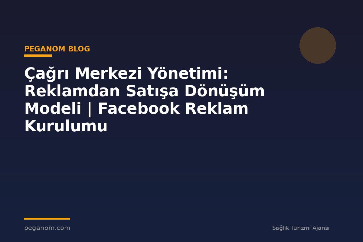 Çağrı Merkezi Yönetimi: Reklamdan Satışa Dönüşüm Modeli | Facebook Reklam Kurulumu