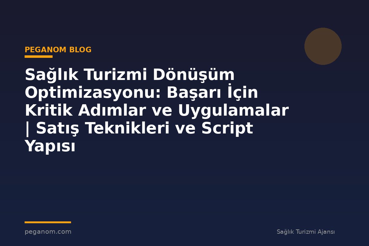 Sağlık Turizmi Dönüşüm Optimizasyonu: Başarı İçin Kritik Adımlar ve Uygulamalar | Satış Teknikleri ve Script Yapısı