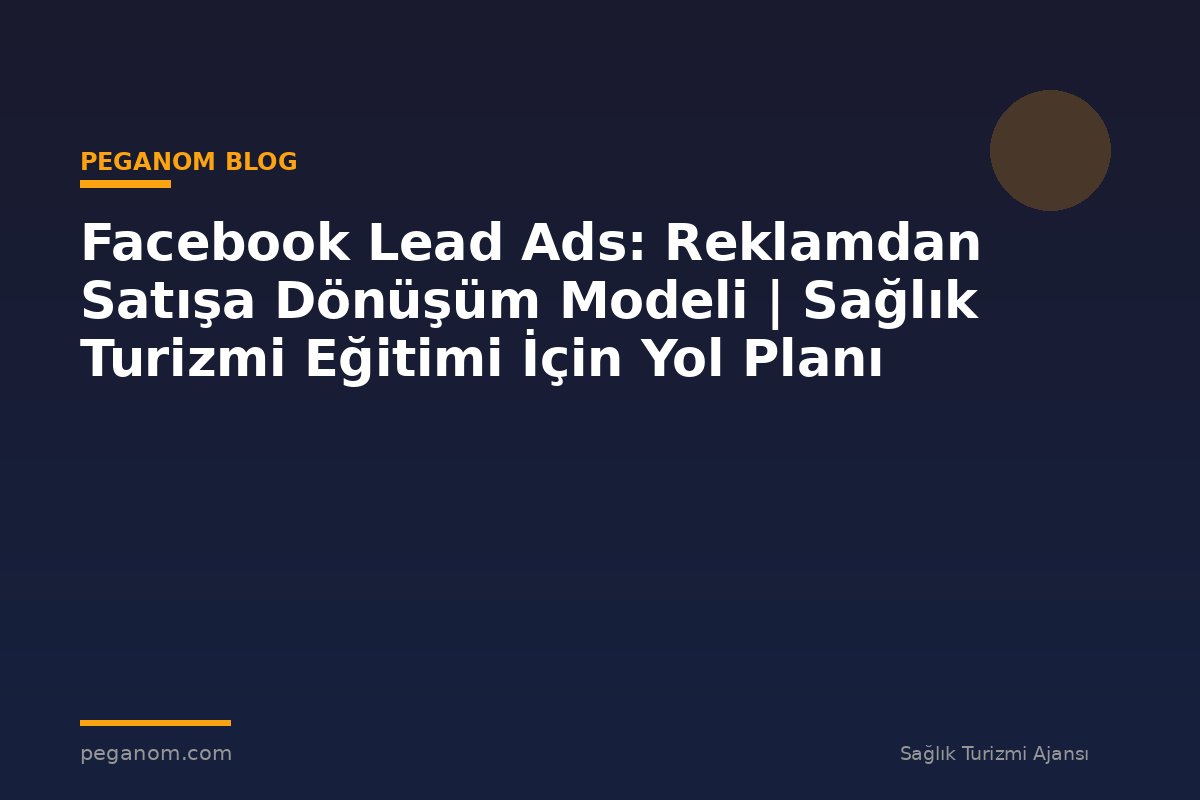 Facebook Lead Ads: Reklamdan Satışa Dönüşüm Modeli | Sağlık Turizmi Eğitimi İçin Yol Planı