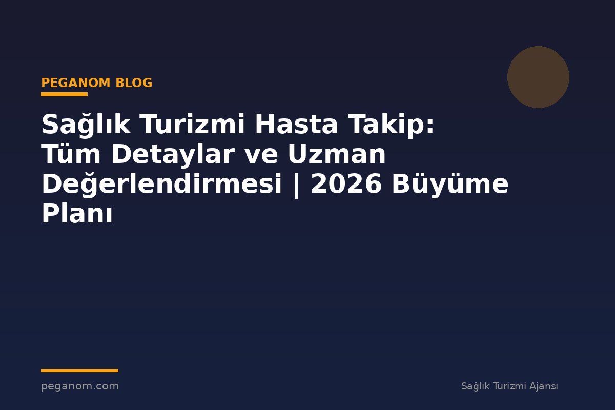 Sağlık Turizmi Hasta Takip: Tüm Detaylar ve Uzman Değerlendirmesi | 2026 Büyüme Planı