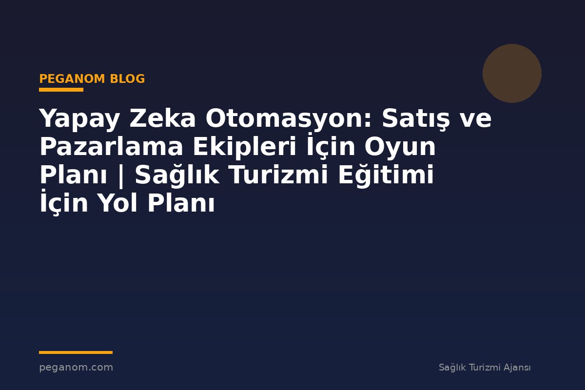 Yapay Zeka Otomasyon: Satış ve Pazarlama Ekipleri İçin Oyun Planı | Sağlık Turizmi Eğitimi İçin Yol Planı