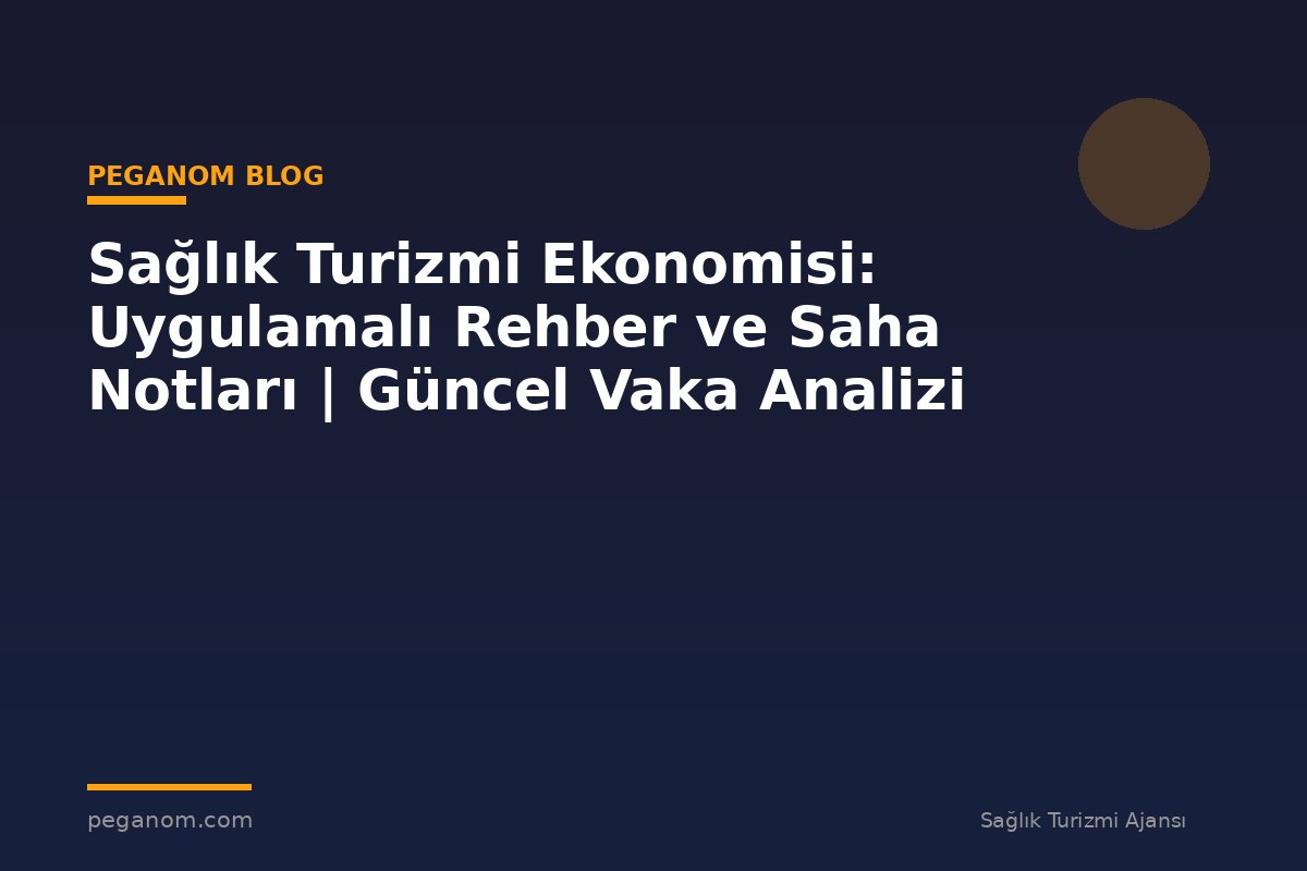 Sağlık Turizmi Ekonomisi: Uygulamalı Rehber ve Saha Notları | Güncel Vaka Analizi