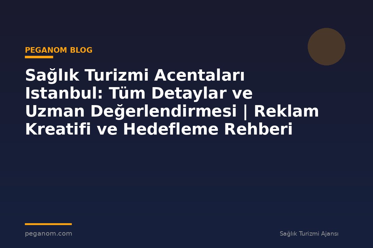 Sağlık Turizmi Acentaları Istanbul: Tüm Detaylar ve Uzman Değerlendirmesi | Reklam Kreatifi ve Hedefleme Rehberi