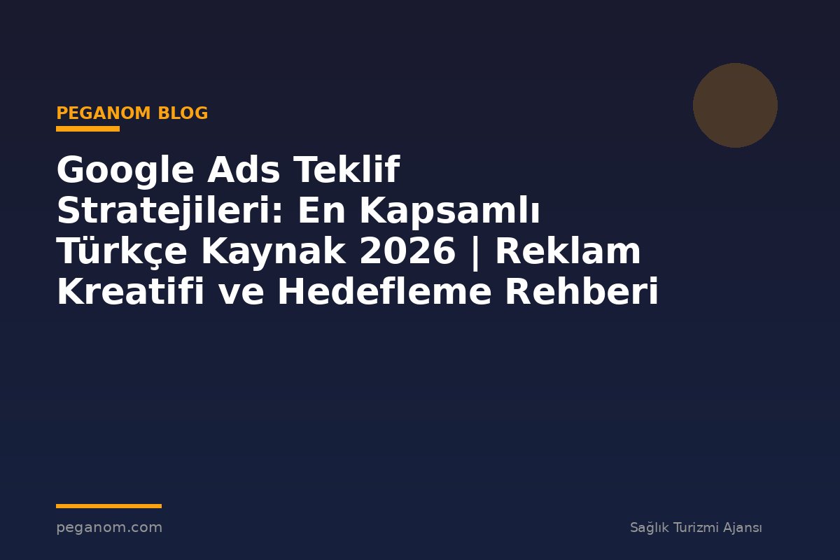 Google Ads Teklif Stratejileri: En Kapsamlı Türkçe Kaynak 2026 | Reklam Kreatifi ve Hedefleme Rehberi