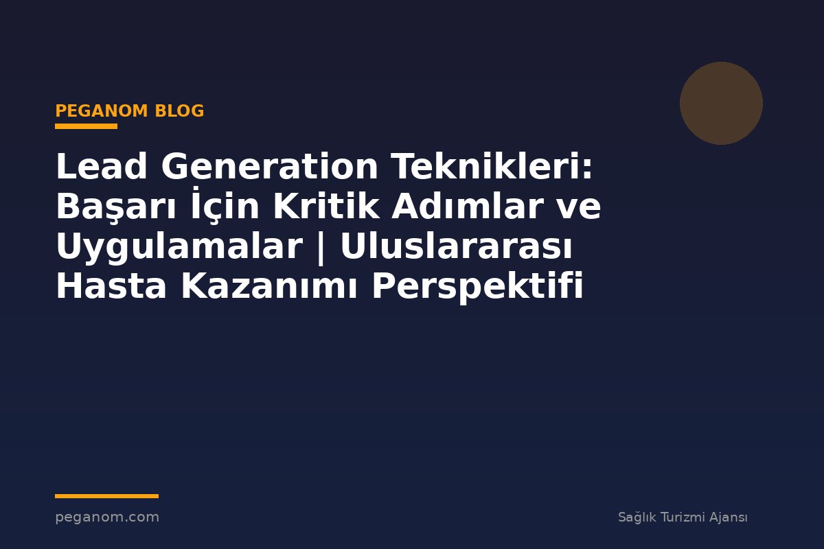 Lead Generation Teknikleri: Başarı İçin Kritik Adımlar ve Uygulamalar | Uluslararası Hasta Kazanımı Perspektifi