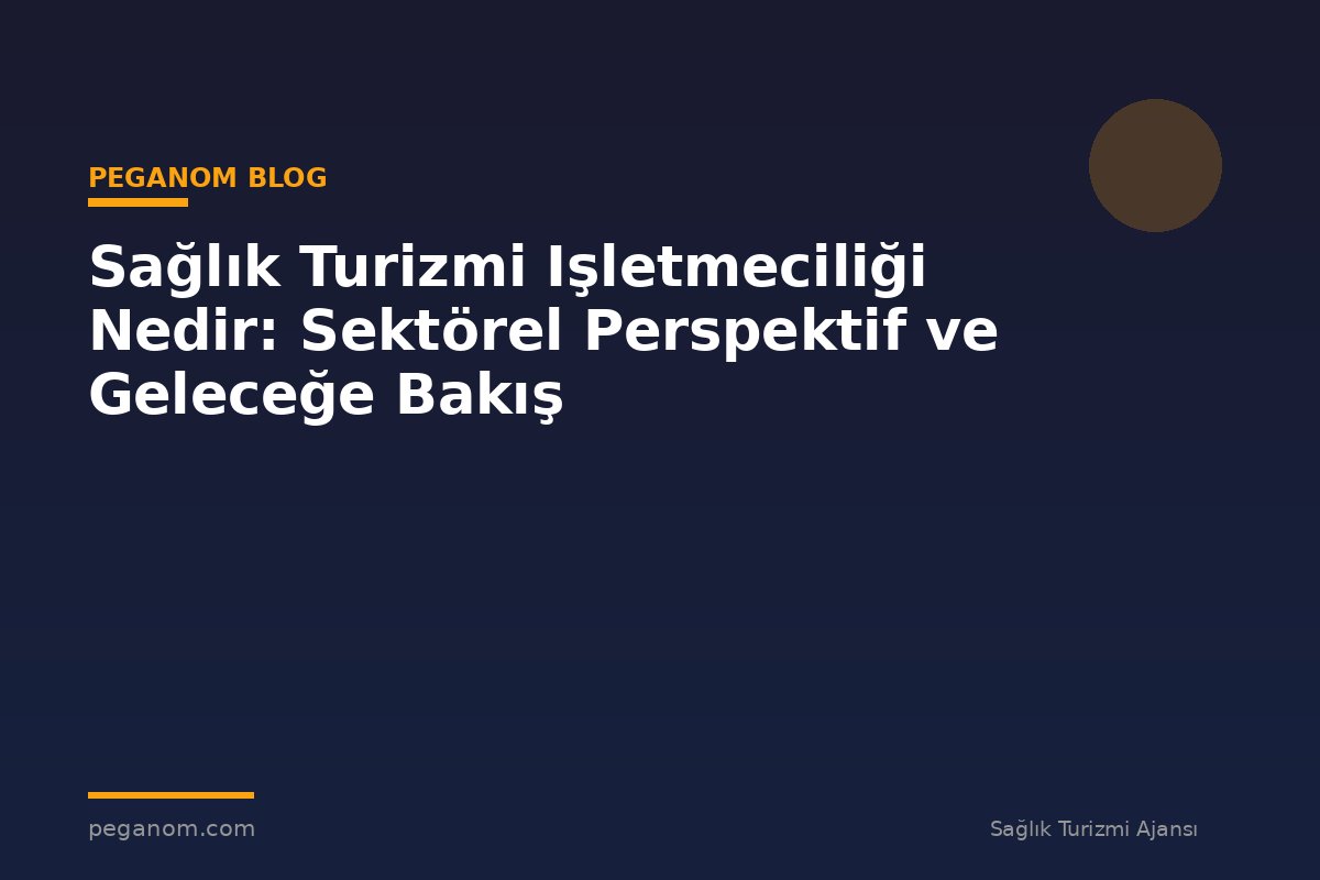 Sağlık Turizmi Işletmeciliği Nedir: Sektörel Perspektif ve Geleceğe Bakış