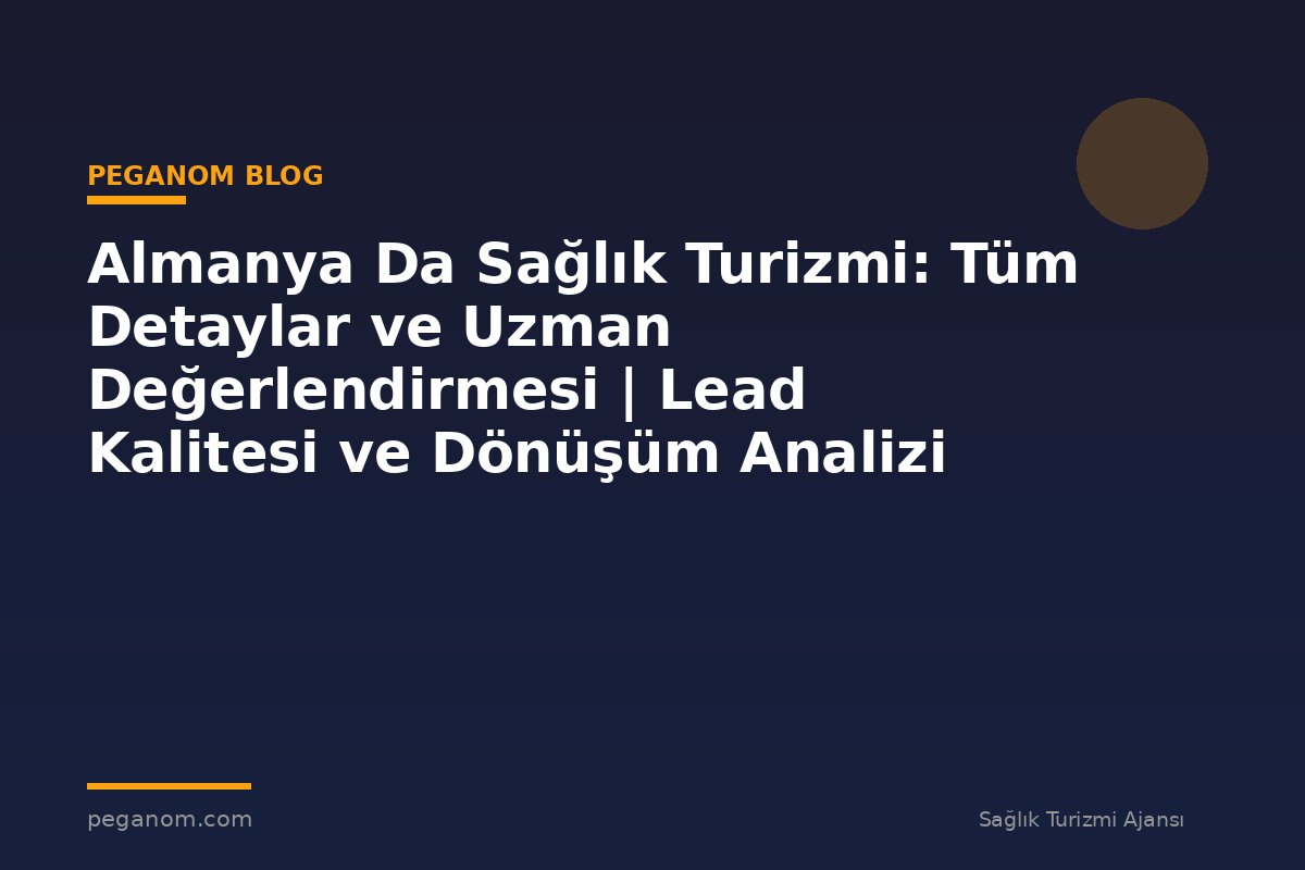 Almanya Da Sağlık Turizmi: Tüm Detaylar ve Uzman Değerlendirmesi | Lead Kalitesi ve Dönüşüm Analizi