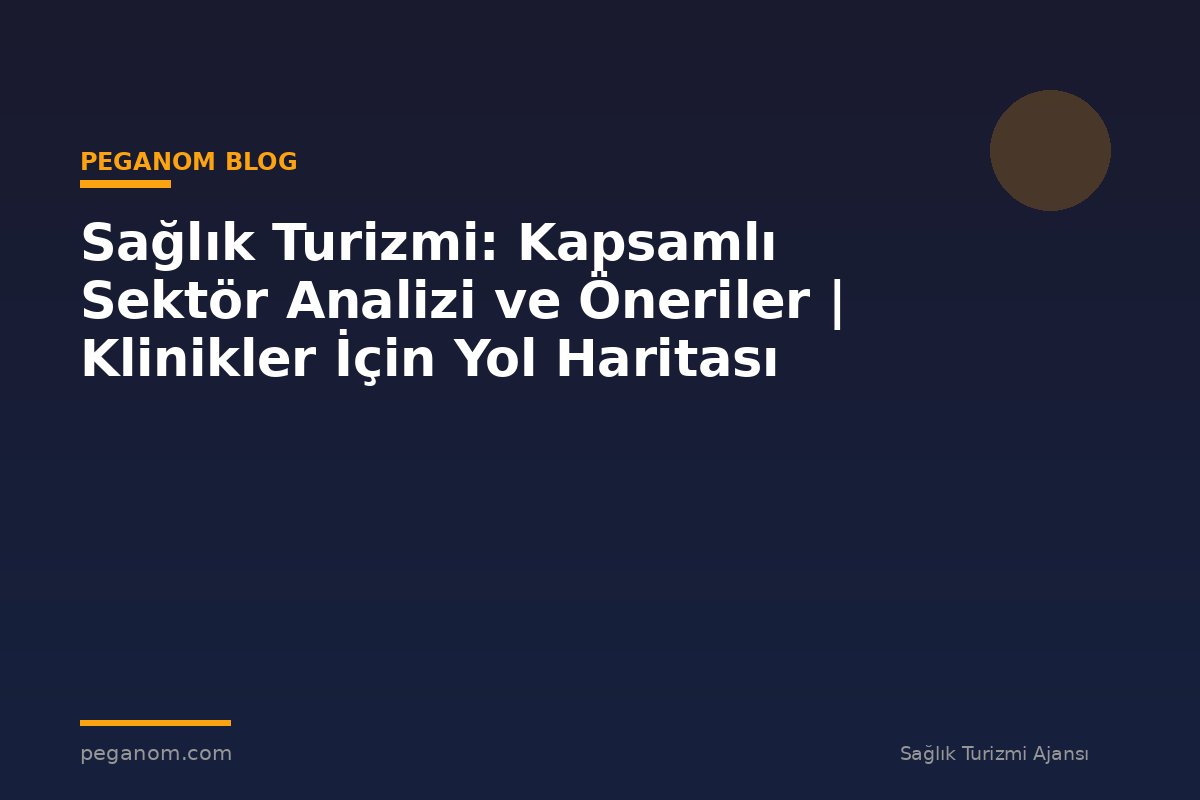 Sağlık Turizmi: Kapsamlı Sektör Analizi ve Öneriler | Klinikler İçin Yol Haritası