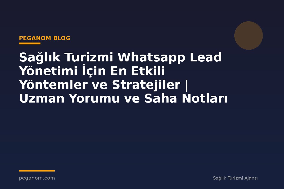 Sağlık Turizmi Whatsapp Lead Yönetimi İçin En Etkili Yöntemler ve Stratejiler | Uzman Yorumu ve Saha Notları