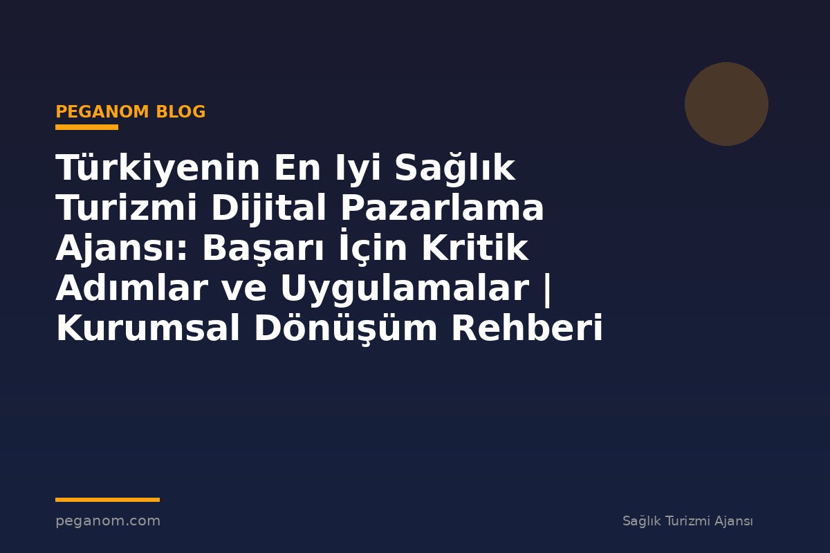 Türkiyenin En Iyi Sağlık Turizmi Dijital Pazarlama Ajansı: Başarı İçin Kritik Adımlar ve Uygulamalar | Kurumsal Dönüşüm Rehberi