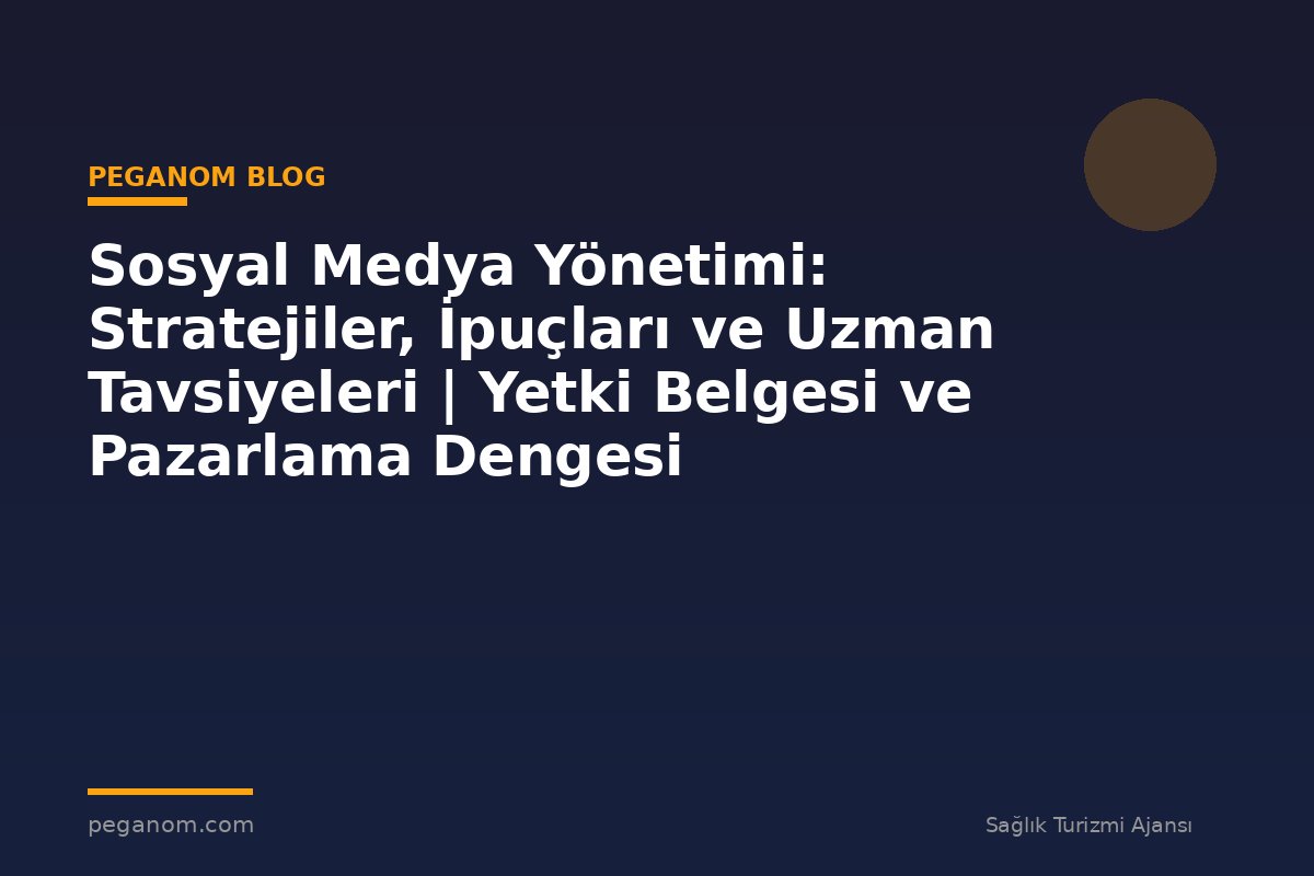Sosyal Medya Yönetimi: Stratejiler, İpuçları ve Uzman Tavsiyeleri | Yetki Belgesi ve Pazarlama Dengesi