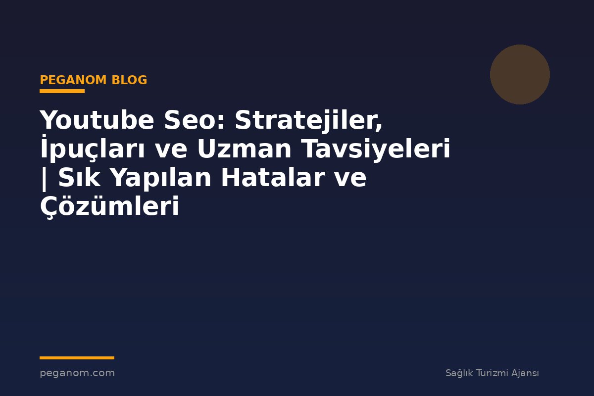 Youtube Seo: Stratejiler, İpuçları ve Uzman Tavsiyeleri | Sık Yapılan Hatalar ve Çözümleri