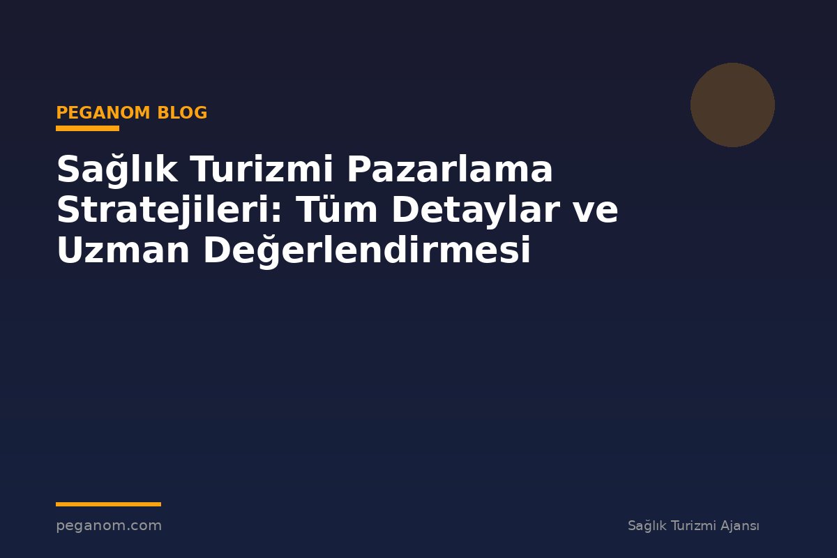 Sağlık Turizmi Pazarlama Stratejileri: Tüm Detaylar ve Uzman Değerlendirmesi