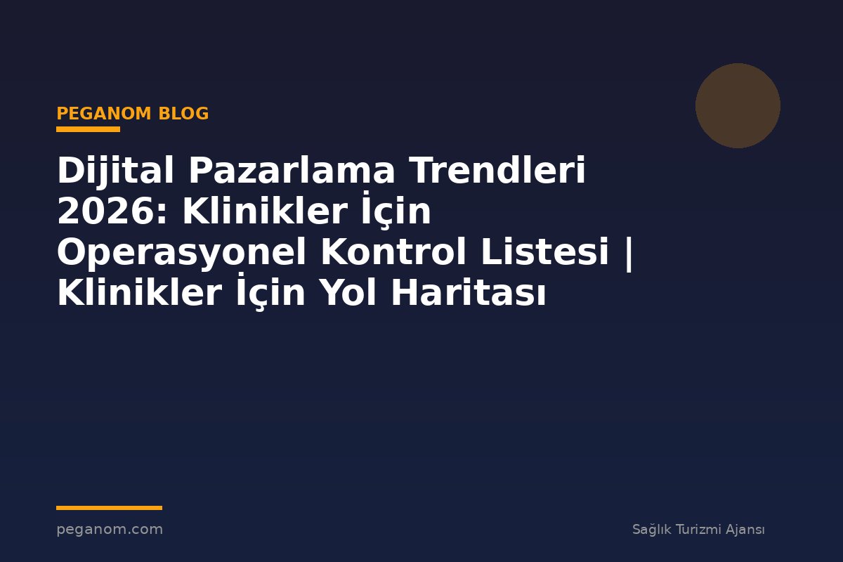 Dijital Pazarlama Trendleri 2026: Klinikler İçin Operasyonel Kontrol Listesi | Klinikler İçin Yol Haritası
