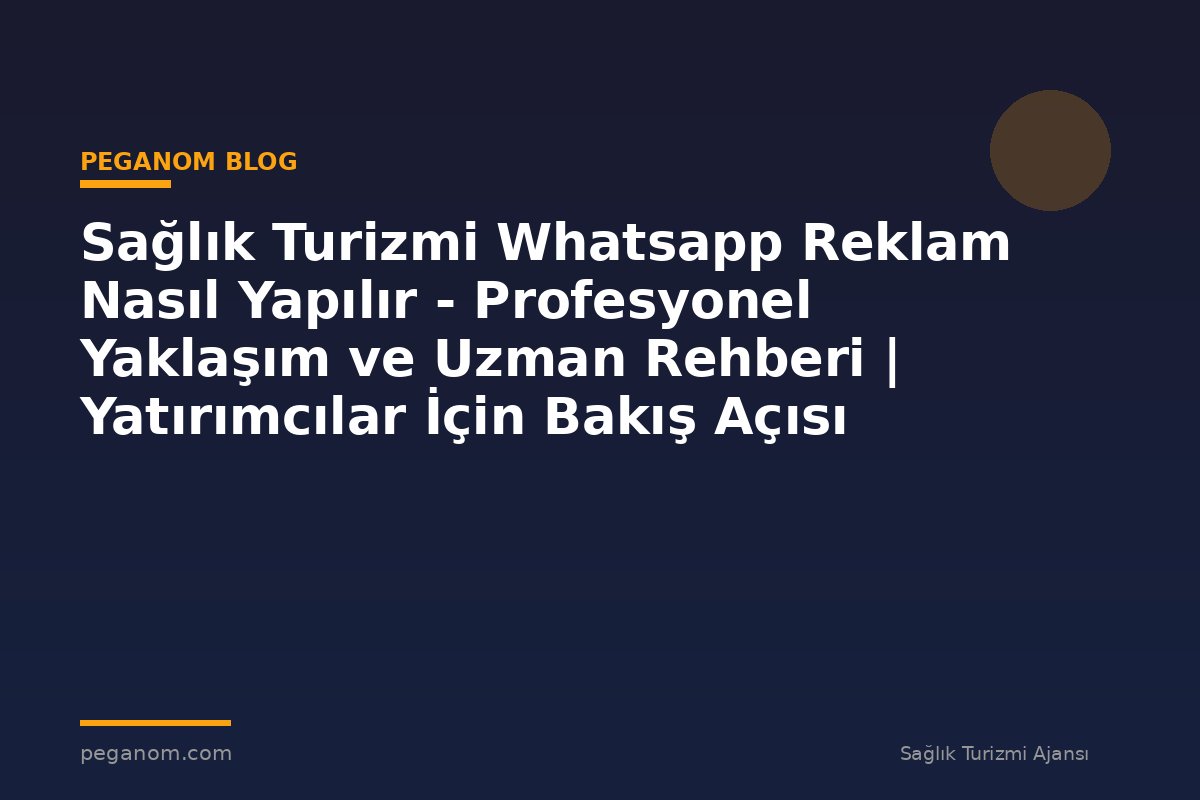 Sağlık Turizmi Whatsapp Reklam Nasıl Yapılır - Profesyonel Yaklaşım ve Uzman Rehberi | Yatırımcılar İçin Bakış Açısı