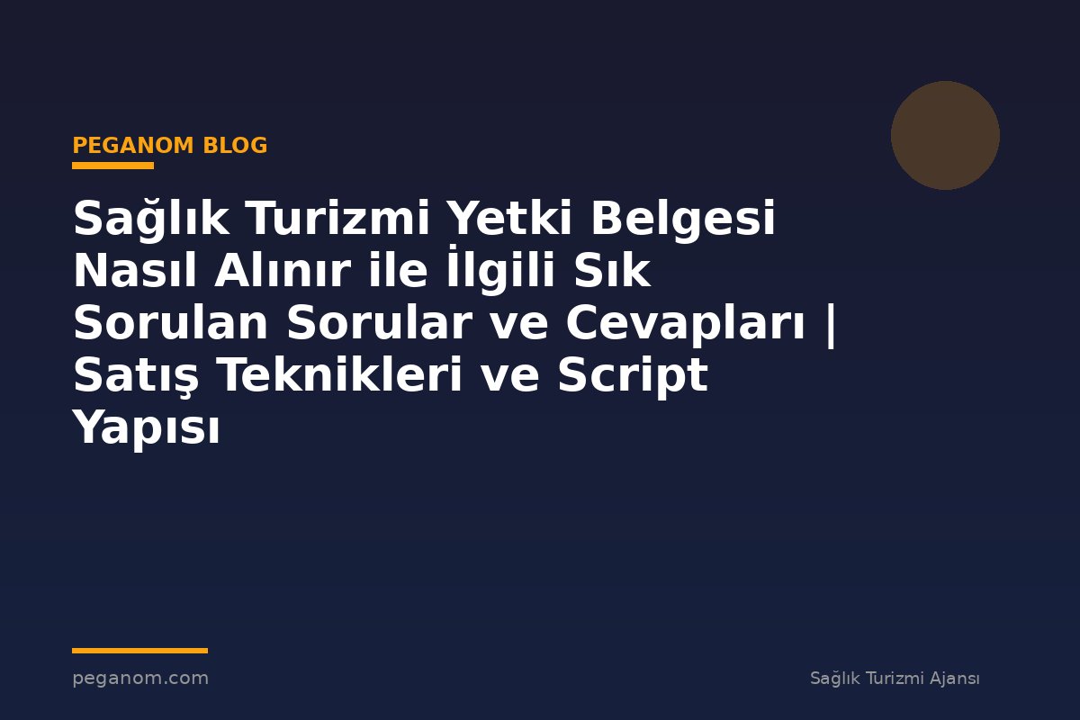 Sağlık Turizmi Yetki Belgesi Nasıl Alınır ile İlgili Sık Sorulan Sorular ve Cevapları | Satış Teknikleri ve Script Yapısı