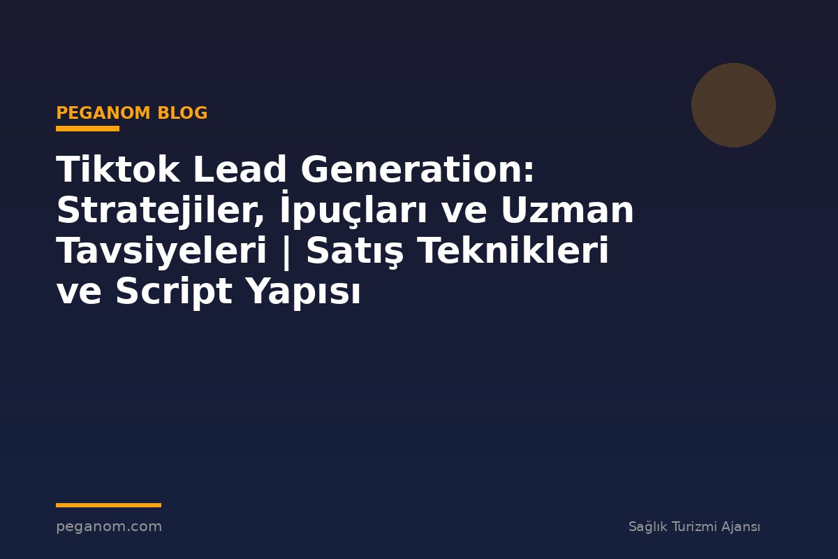Tiktok Lead Generation: Stratejiler, İpuçları ve Uzman Tavsiyeleri | Satış Teknikleri ve Script Yapısı