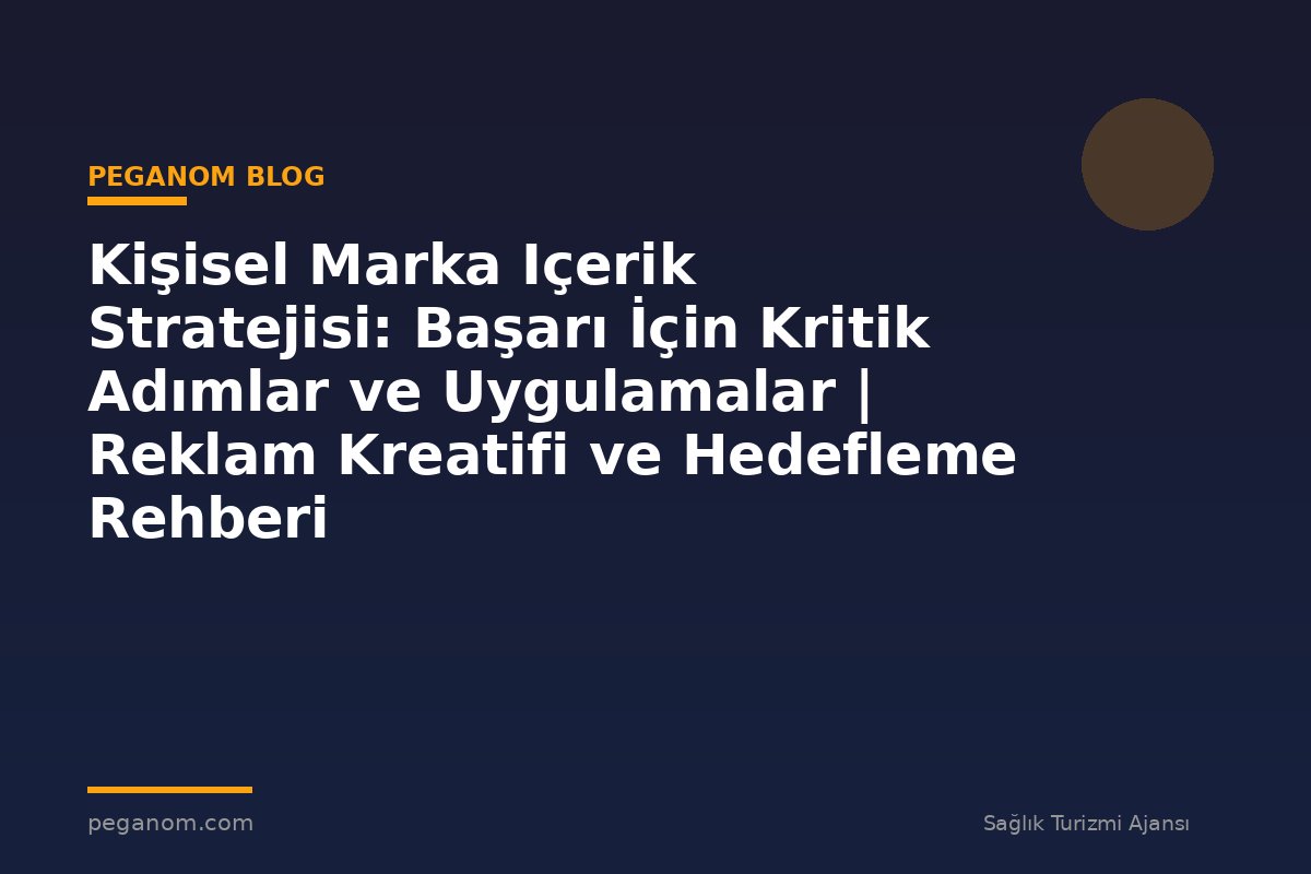 Kişisel Marka Içerik Stratejisi: Başarı İçin Kritik Adımlar ve Uygulamalar | Reklam Kreatifi ve Hedefleme Rehberi
