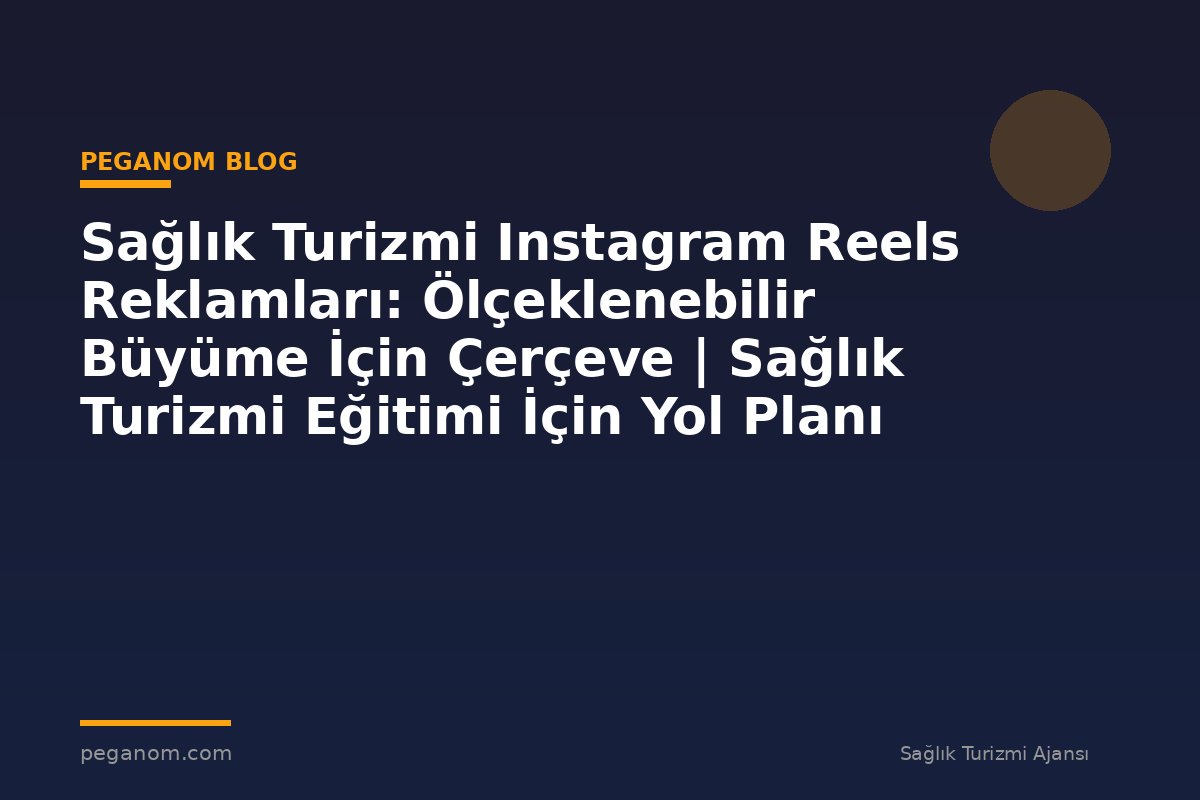 Sağlık Turizmi Instagram Reels Reklamları: Ölçeklenebilir Büyüme İçin Çerçeve | Sağlık Turizmi Eğitimi İçin Yol Planı