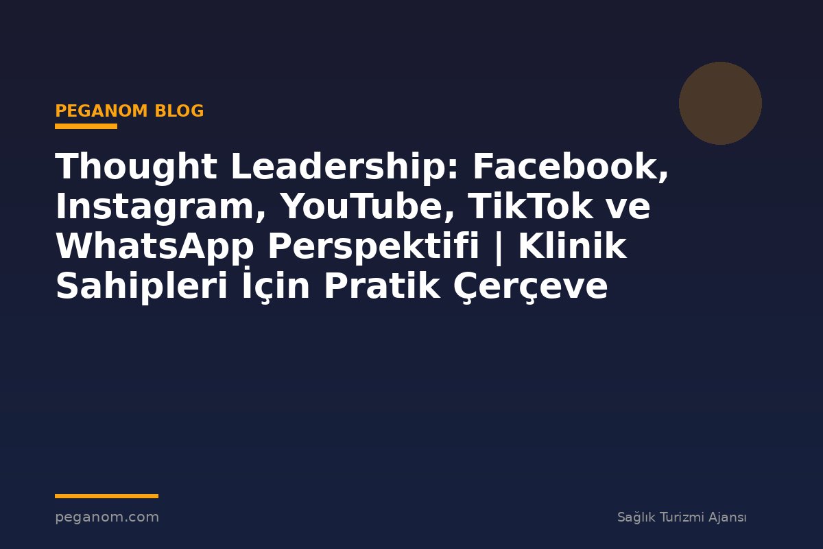 Thought Leadership: Facebook, Instagram, YouTube, TikTok ve WhatsApp Perspektifi | Klinik Sahipleri İçin Pratik Çerçeve