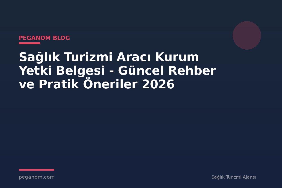 Sağlık Turizmi Aracı Kurum Yetki Belgesi - Güncel Rehber ve Pratik Öneriler 2026