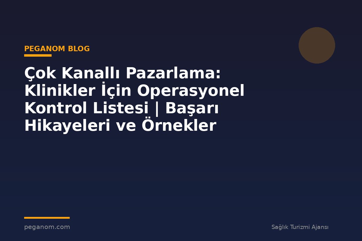 Çok Kanallı Pazarlama: Klinikler İçin Operasyonel Kontrol Listesi | Başarı Hikayeleri ve Örnekler