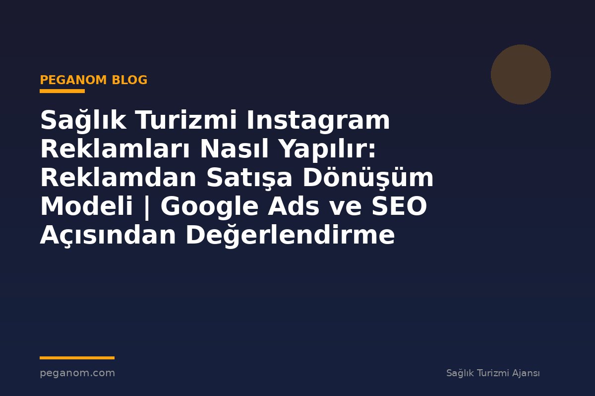 Sağlık Turizmi Instagram Reklamları Nasıl Yapılır: Reklamdan Satışa Dönüşüm Modeli | Google Ads ve SEO Açısından Değerlendirme