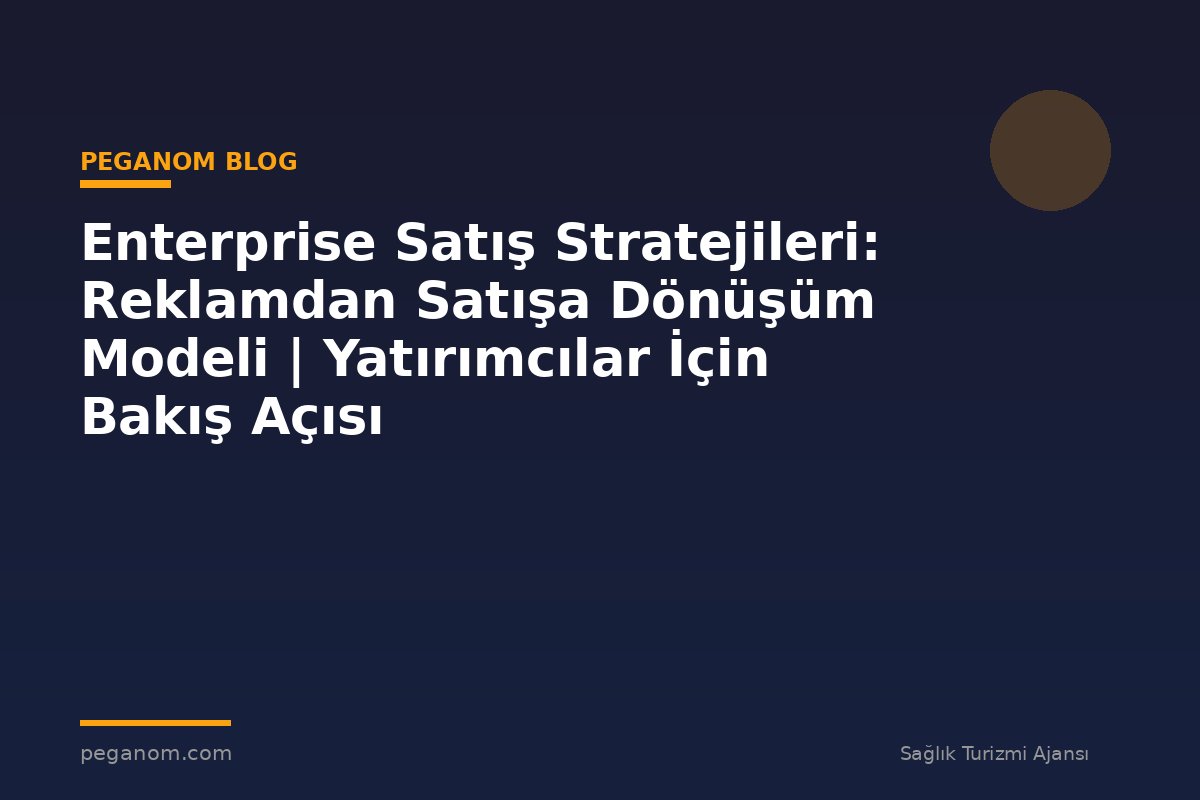 Enterprise Satış Stratejileri: Reklamdan Satışa Dönüşüm Modeli | Yatırımcılar İçin Bakış Açısı