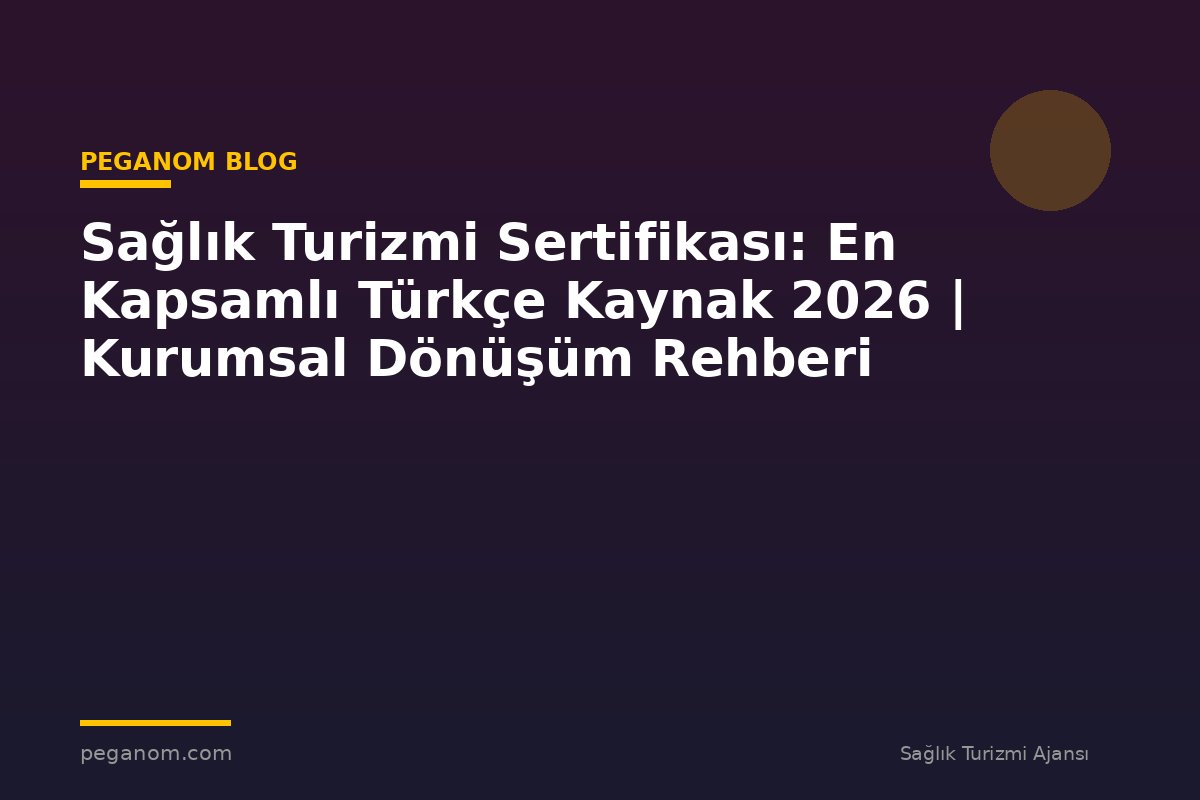 Sağlık Turizmi Sertifikası: En Kapsamlı Türkçe Kaynak 2026 | Kurumsal Dönüşüm Rehberi
