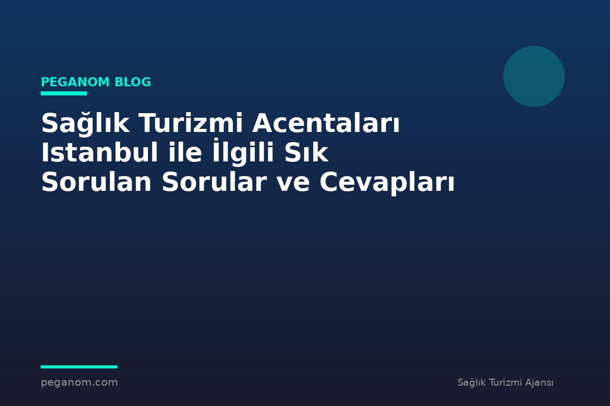 Sağlık Turizmi Acentaları Istanbul ile İlgili Sık Sorulan Sorular ve Cevapları