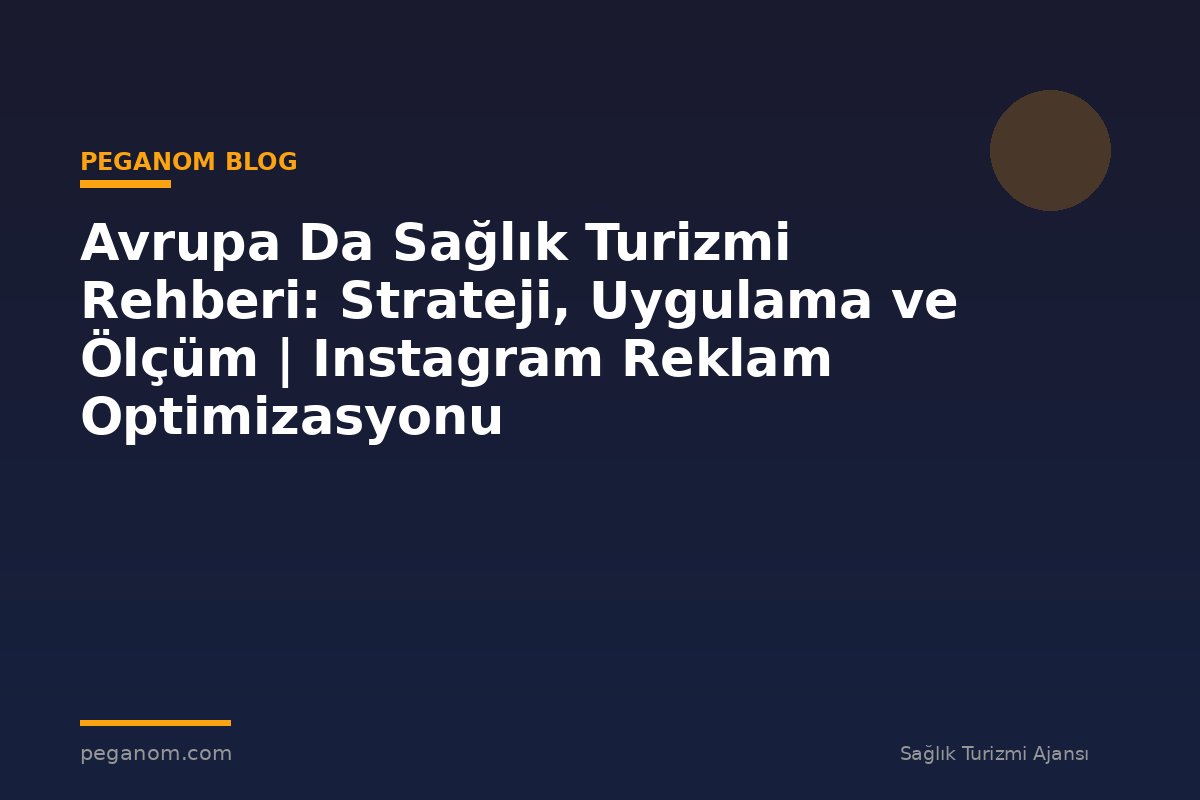 Avrupa Da Sağlık Turizmi Rehberi: Strateji, Uygulama ve Ölçüm | Instagram Reklam Optimizasyonu