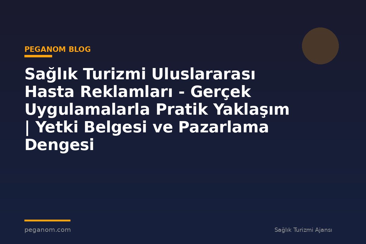 Sağlık Turizmi Uluslararası Hasta Reklamları - Gerçek Uygulamalarla Pratik Yaklaşım | Yetki Belgesi ve Pazarlama Dengesi