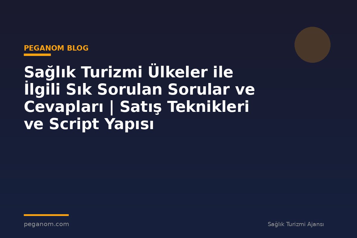 Sağlık Turizmi Ülkeler ile İlgili Sık Sorulan Sorular ve Cevapları | Satış Teknikleri ve Script Yapısı