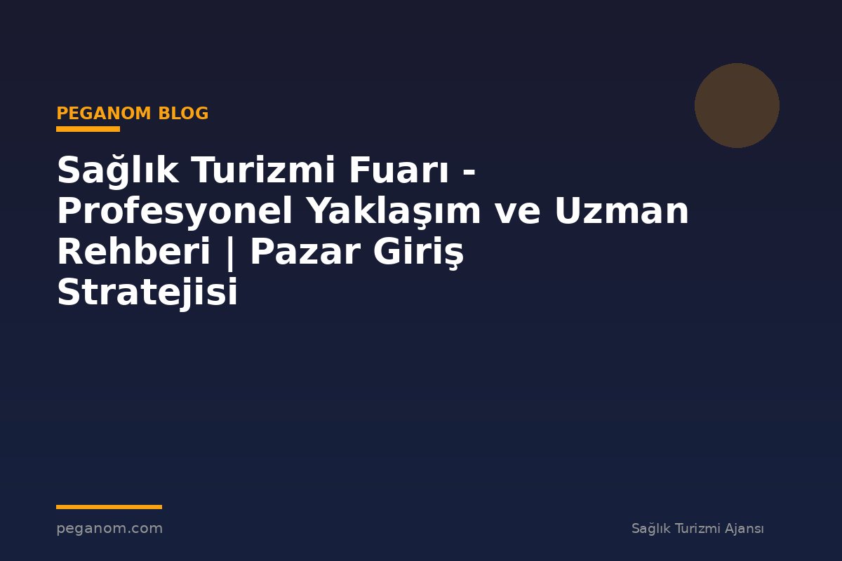 Sağlık Turizmi Fuarı - Profesyonel Yaklaşım ve Uzman Rehberi | Pazar Giriş Stratejisi